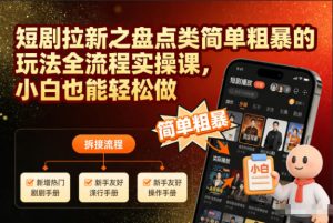 短剧拉新之盘点类简单粗暴的玩法全流程实操课,小白也能轻松做-最全项目网