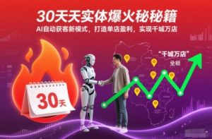 30天实体爆火秘籍,AI自动获客新模式,打造单店盈利,实现千城万店-最全项目网