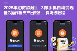 2025年底收官项目,3部手机自动变现,挂G操作当天产出5张+,保姆级教程【揭秘】-最全项目网