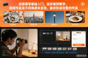 拍摄课零基础入门,超多案例教学,视频作品走不同角度来呈现,最终形成完整的作品-最全项目网