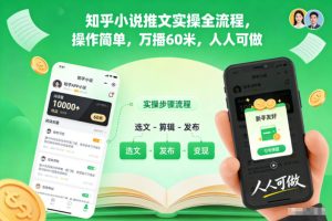 知乎小说推文实操全流程,操作简单,万播60米,人人可做-最全项目网