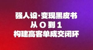 强人设变现黑皮书:从0到1构建高客单成交闭环-最全项目网