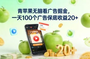 青苹果无脑看广告掘金,一天100个广告保底收益20+-最全项目网