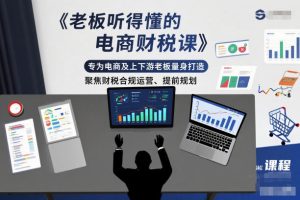 老板听得懂的电商财税课，专为电商及上下游老板量身打造，聚焦财税合规运营、提前规划-最全项目网