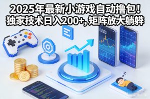2025年最新小游戏自动撸包！独家技术日入2张+，矩阵放大躺賺【揭秘】-最全项目网