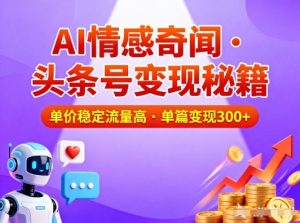 头条号做AI情感奇闻内容,单价稳定流量高,一篇变现3张-最全项目网