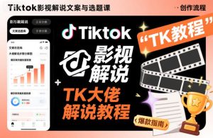Tiktok影视解说文案与选题课，TK大佬影视解说教程，带你出海賺美刀（更新）-最全项目网