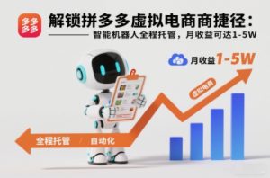 解锁拼多多虚拟电商捷径:智能机器人全程托管,月收益可达1-5W【揭秘】-最全项目网