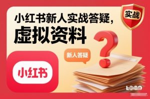 小红书新人实战答疑,小红书虚拟资料项目实战答疑-最全项目网