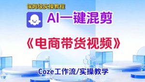 一键生成《电商带货混剪》短视频，实操搭建教学课，通俗易懂，包教包会-最全项目网