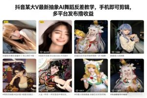 抖音某大V最新抽象AI舞蹈反差教学,手机即可剪辑,多平台发布撸收益-最全项目网