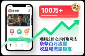 短剧拉新之拼好剧玩法,条条百万流量,收益和流量稳定-最全项目网