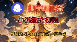Coze扣子智能体工作流一键生成小说推文视频,保姆级搭建教学-最全项目网