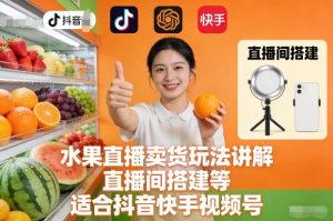 水果直播卖货玩法讲解、直播间搭建等，适合抖音快手视频号-最全项目网