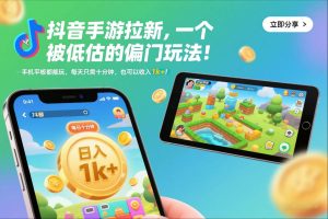 抖音手游拉新，一个被低估的偏门玩法！手机平板都能玩，每天只需十分钟，也可以收入1k+【揭秘】-最全项目网