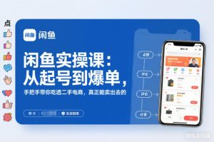闲鱼实操课：从起号到爆单，手把手带你吃透二手电商，真正能卖出去的实战指南-最全项目网