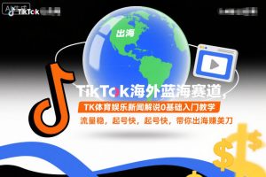 TikTok海外蓝海赛道，TK体育娱乐新闻解说0基础入门教学，流量稳，起号快，带你出海賺美刀-最全项目网