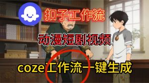 Coze扣子智能体工作流一键生成动漫短剧视频,保姆级搭建教学-最全项目网