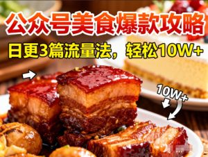 公众号搬运美食爆款攻略，日更3篇流量主打法，轻松10W+阅读-最全项目网