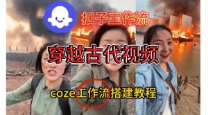 Coze扣子工作流一键生成穿越古代战场直播视频，实操教学通俗易懂-最全项目网