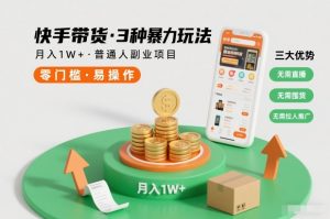 快手带货3种暴力玩法，月入1W+，无需直播、无需囤货、无需拉人推广，适合普通人副业项目-最全项目网