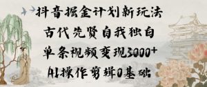 抖音掘金计划新玩法，古代先贤自我独白，单条视频变现1k+，AI操作剪辑0基础-最全项目网