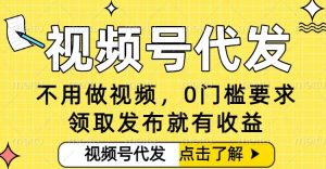 0门槛视频号代发项目,无需剪辑无需做视频,发布就有收益,任务没有上限,小白轻松日入5张【揭秘】-最全项目网