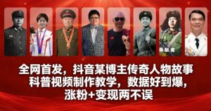 全网首发，抖音某博主传奇人物故事科普视频制作教学，数据好到爆，涨粉+变现两不误-最全项目网