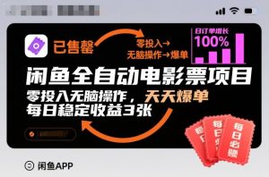 闲鱼全自动电影票项目，零投入无脑操作，天天爆单，每日稳定收益3张【揭秘】-最全项目网