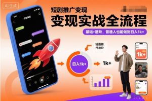 短剧推广变现实战全流程,基础+进阶,普通人也能做到日入1k+-最全项目网