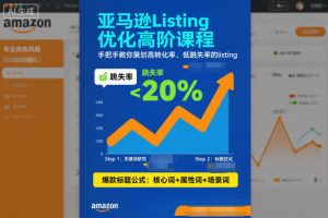 亚马逊Listing优化高阶课程,手把手教你策划高转化率、低跳失率的listing-最全项目网