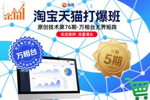 淘宝天猫打爆班原创技术第76期，万相台无界矩阵-最全项目网
