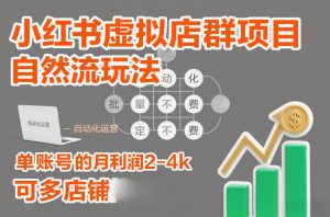 小红书虚拟店群项目,自然流玩法,批量自动化,稳定不费号,单账号的月利润2-4k,可多店矩阵-最全项目网