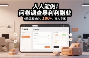 人人能做！问卷调查暴利副业，0撸无脑操作，每天轻松日入100+，懒人专属【揭秘】-最全项目网