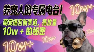 养宠人的专属电台！萌宠播客新赛道，播放量10w+的秘密-最全项目网