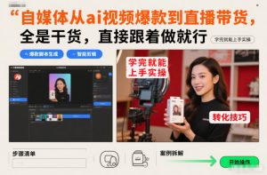 自媒体从ai视频爆款到直播带货，全是干货，直接跟着做就行，学完就能上手实操-最全项目网