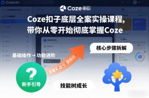 Coze扣子底层全案实操课程,带你从零开始彻底掌握Coze-最全项目网