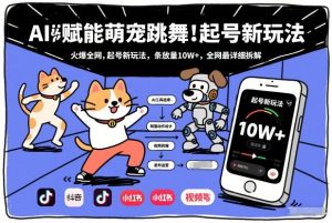AI赋能萌宠跳舞，火爆全网，起号新玩法，条条播放量10W+，全网最详细拆解-最全项目网