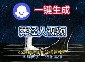 通过Coze工作流，一键生成《葬经人》爆火短视频，实操搭建教学课，通俗易懂-最全项目网