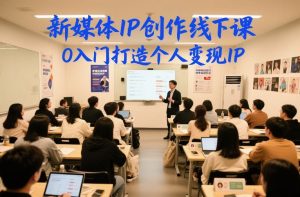 新媒体IP创作线下课，0入门打造个人变现IP-最全项目网