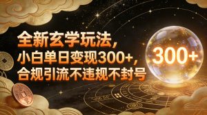 全新玄学玩法，小白单日变现3张+，合规引流不违规不封号-最全项目网