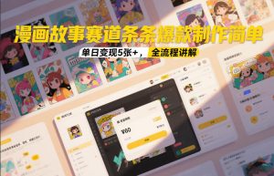 漫画故事赛道条条爆款制作简单，单日变现5张+，全流程讲解-最全项目网