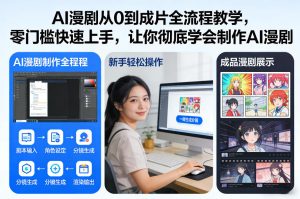 AI漫剧从0到成片全流程教学，零门槛快速上手，让你彻底学会制作AI漫剧【保姆级教程】-最全项目网