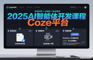 2025AI智能体开发课程，系统掌握Coze平台，亲手搭建新闻总结、视频制作、智能客服等自动化工作流-最全项目网