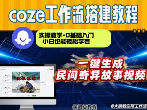 通过Coze工作流，制作民间奇异故事视频，几分钟制作一个视频从0到1演示搭建过程，实操教学-最全项目网