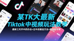 某TK大佬最新Tiktok中视频玩法教学，最新三天开中的办法+过中后搬运方法+搬运起号等-最全项目网