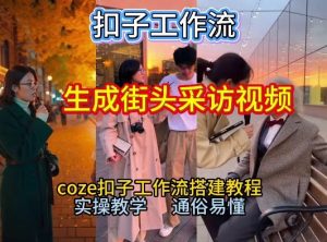 【一键生成街头采访视频工作流】2026保姆级教程来咯！Coze工作流一键搭，街头采访视频直接出片！-最全项目网