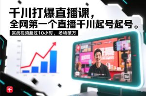 千川打爆直播课，全网第一个直播千川起号录屏实战的，实战视频超过10小时，场场破万-最全项目网