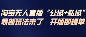 淘宝无人直播完整教程,公试+私域,最新玩法来了,开播即爆单-最全项目网