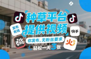 种草平台提供视频，你发布，无粉丝要求，发布就有钱，轻松一天3张+【揭秘】-最全项目网